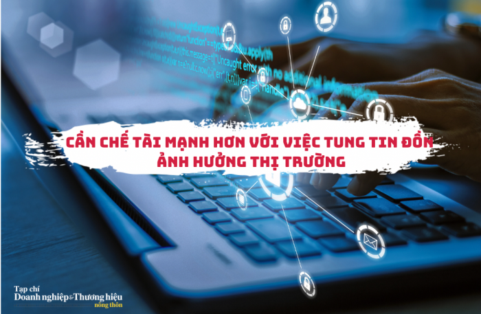 Cần chế tài mạnh hơn với việc tung tin đồn ảnh hưởng thị trường